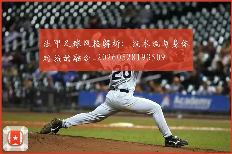 法甲足球风格解析：技术流与身体对抗的融合_20260528193509