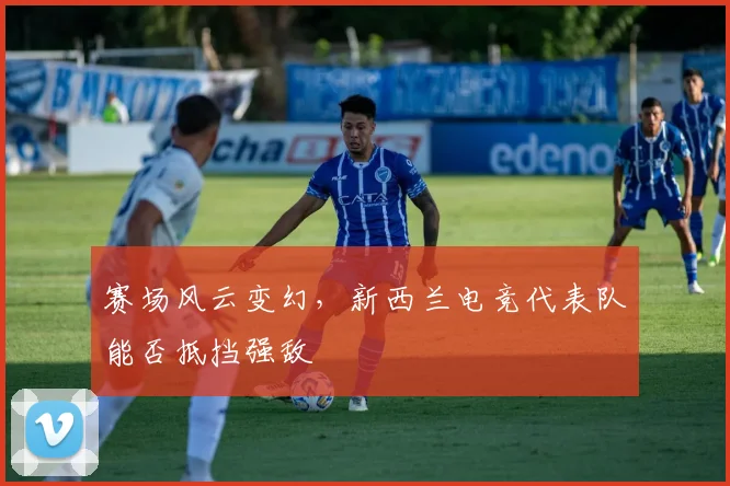 赛场风云变幻，新西兰电竞代表队能否抵挡强敌