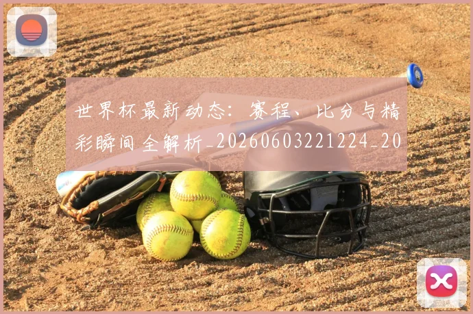 世界杯最新动态：赛程、比分与精彩瞬间全解析_20260603221224_20260703203243