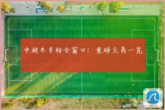 中超冬季转会窗口：重磅交易一览