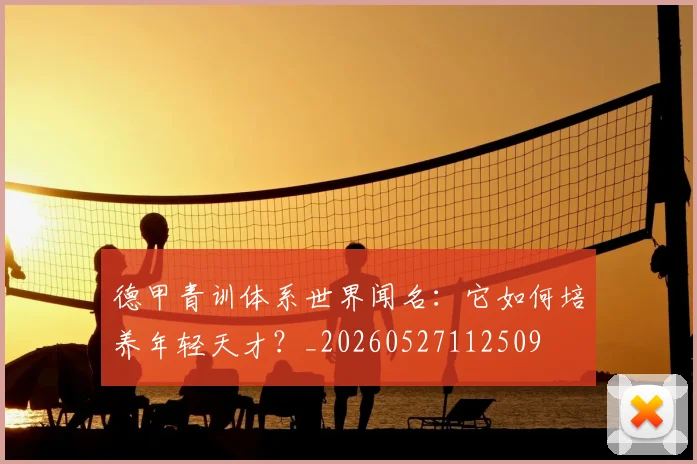 德甲青训体系世界闻名：它如何培养年轻天才？_20260527112509