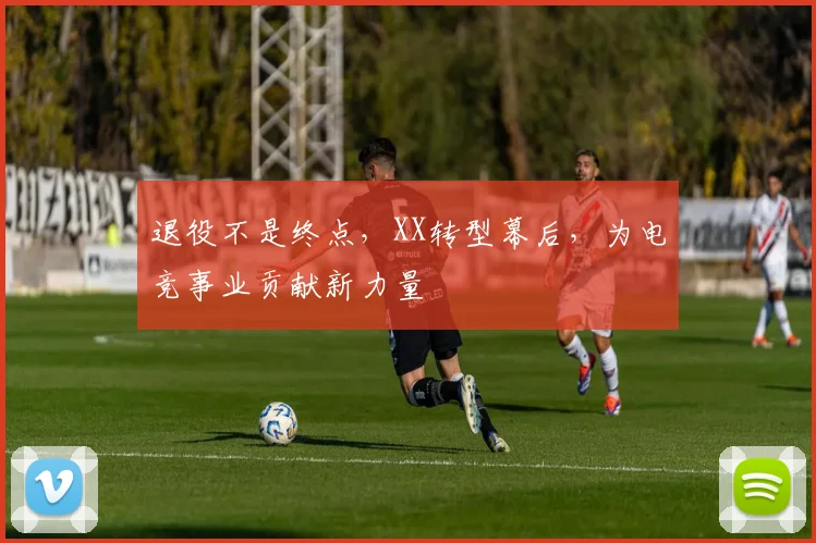 退役不是终点，XX转型幕后，为电竞事业贡献新力量