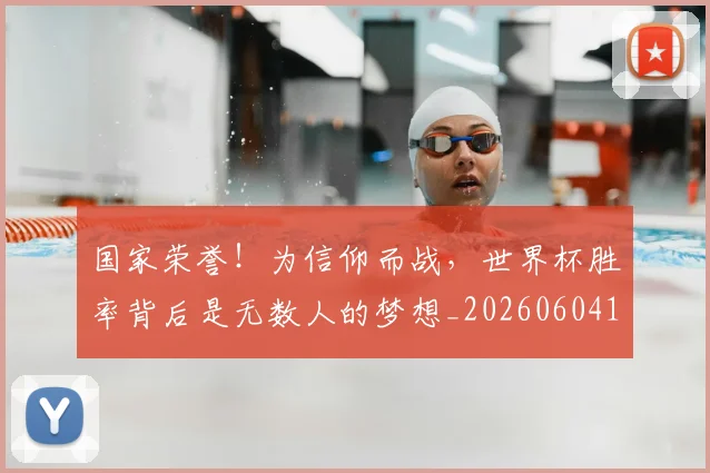 国家荣誉！为信仰而战，世界杯胜率背后是无数人的梦想_20260604144330