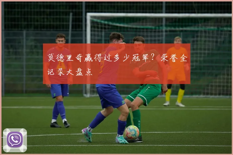 莫德里奇赢得过多少冠军？荣誉全记录大盘点