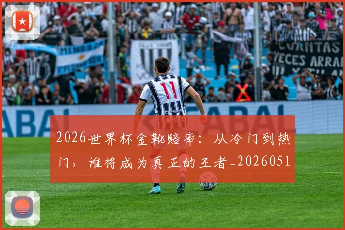 2026世界杯金靴赔率：从冷门到热门，谁将成为真正的王者_20260518215354