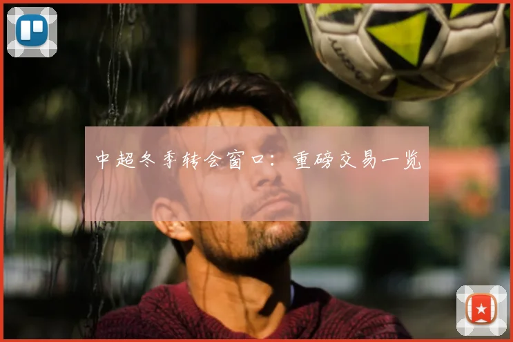 中超冬季转会窗口：重磅交易一览