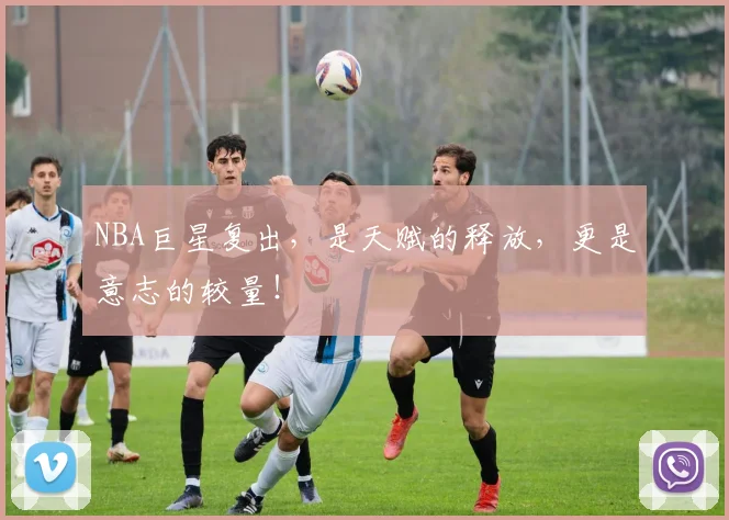 NBA巨星复出，是天赋的释放，更是意志的较量！