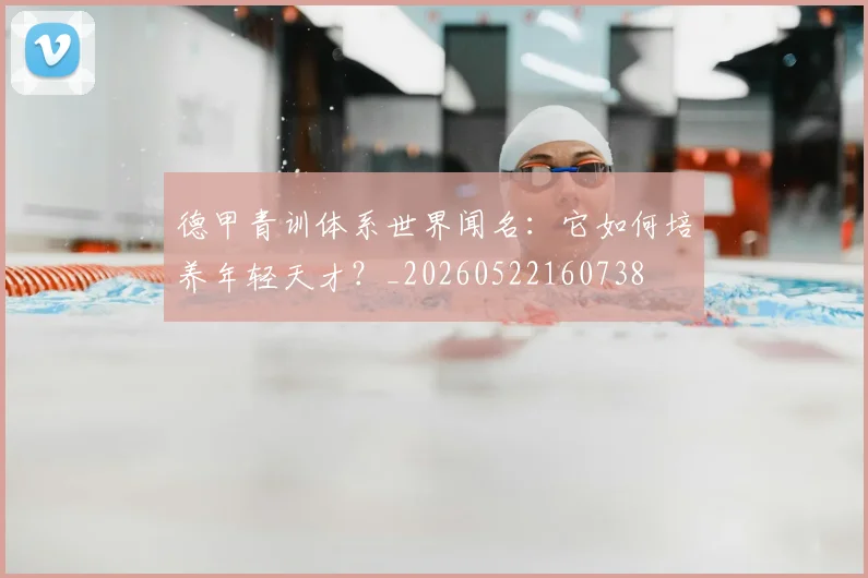 德甲青训体系世界闻名：它如何培养年轻天才？_20260522160738