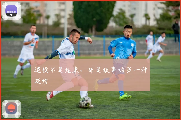 退役不是结束，而是故事的另一种延续