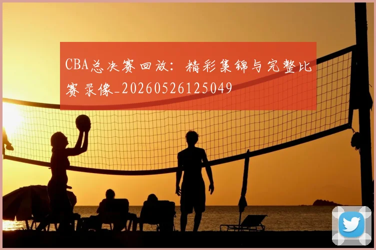 CBA总决赛回放:精彩集锦与完整比赛录像_20260526125049