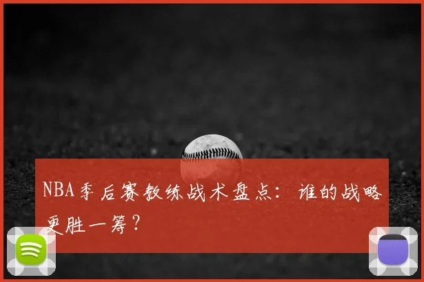NBA季后赛教练战术盘点：谁的战略更胜一筹？