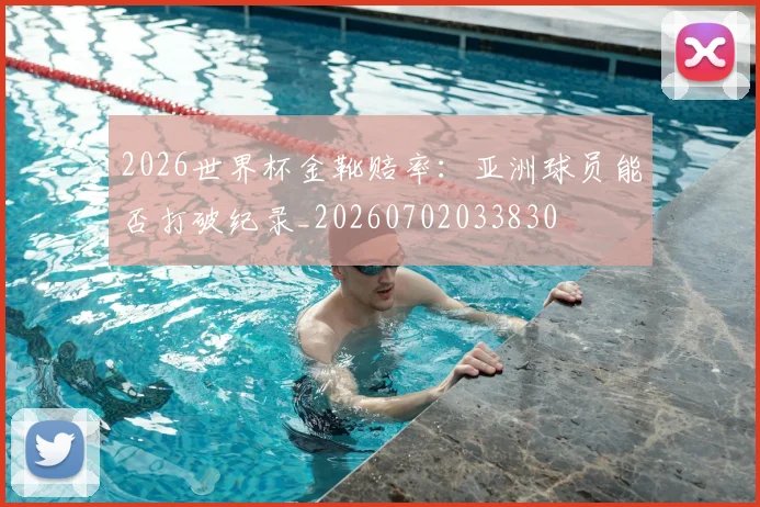 2026世界杯金靴赔率：亚洲球员能否打破纪录_20260702033830