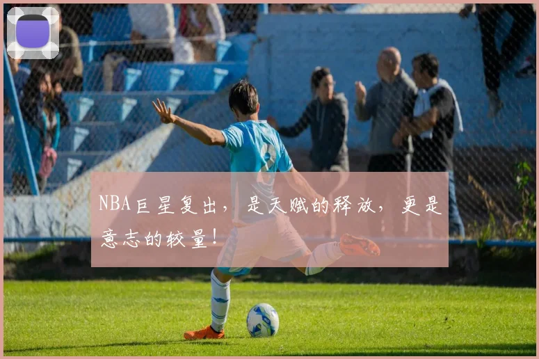 NBA巨星复出，是天赋的释放，更是意志的较量！