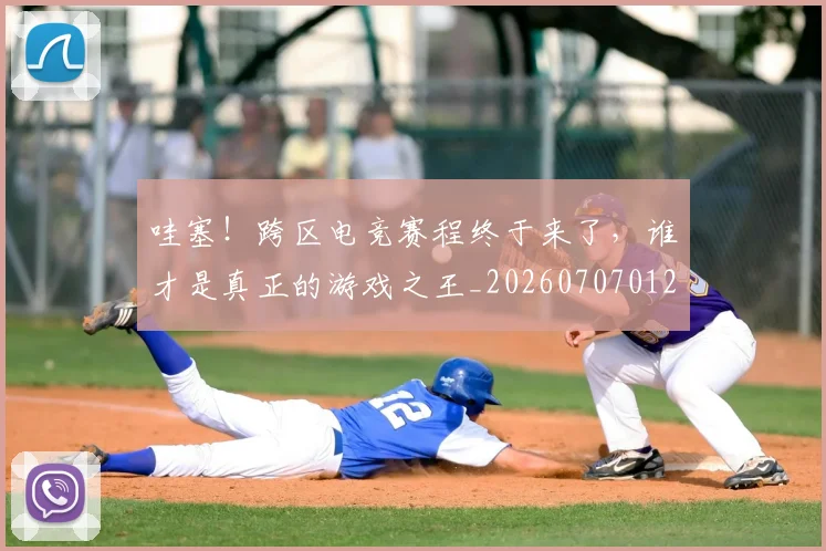 哇塞!跨区电竞赛程终于来了,谁才是真正的游戏之王_20260707012706