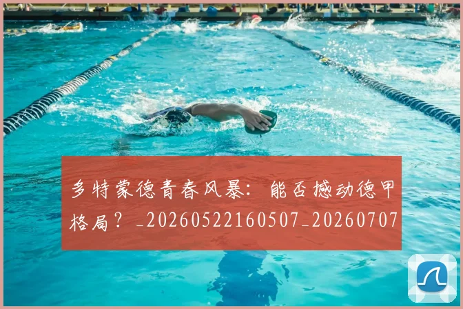 多特蒙德青春风暴：能否撼动德甲格局？_20260522160507_20260707021139