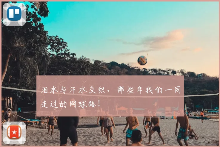 泪水与汗水交织,那些年我们一同走过的网球路!