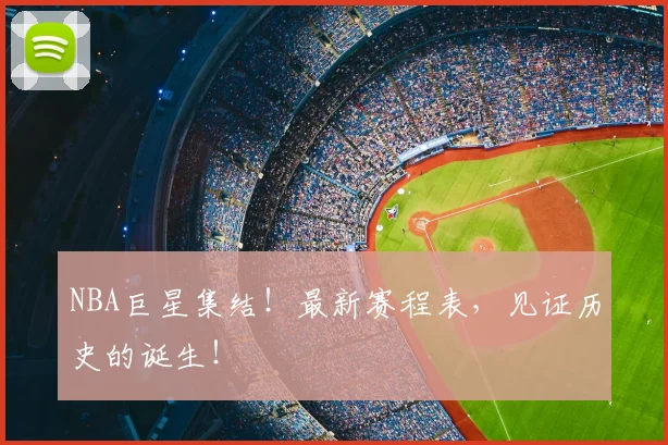 NBA巨星集结！最新赛程表，见证历史的诞生！