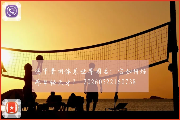 德甲青训体系世界闻名：它如何培养年轻天才？_20260522160738