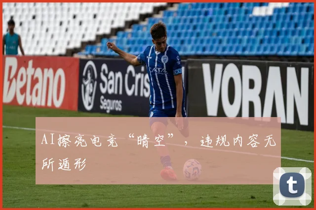 AI擦亮电竞“晴空”，违规内容无所遁形