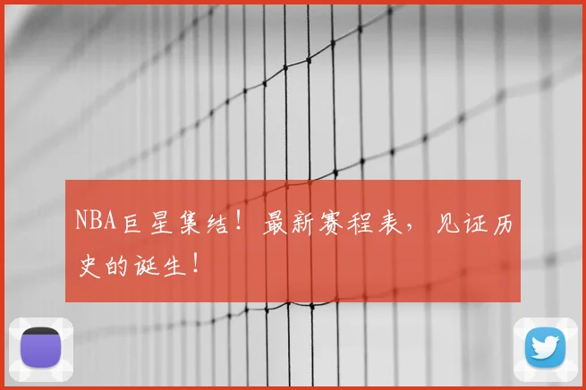NBA巨星集结!最新赛程表,见证历史的诞生!
